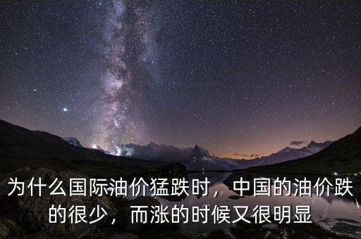 為什么國際油價猛跌時，中國的油價跌的很少，而漲的時候又很明顯