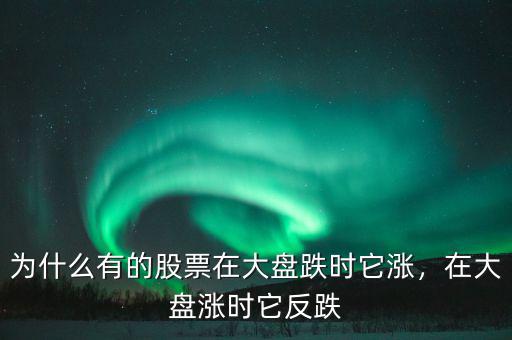 為什么有的股票在大盤跌時(shí)它漲，在大盤漲時(shí)它反跌