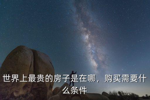 世界上最貴的房子是在哪，購(gòu)買需要什么條件