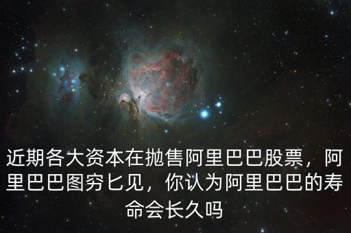 近期各大資本在拋售阿里巴巴股票，阿里巴巴圖窮匕見，你認(rèn)為阿里巴巴的壽命會長久嗎