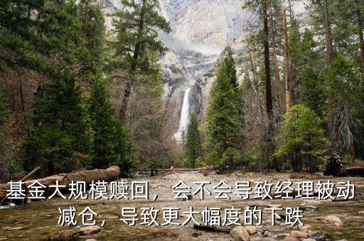 基金大規(guī)模贖回，會不會導致經(jīng)理被動減倉，導致更大幅度的下跌