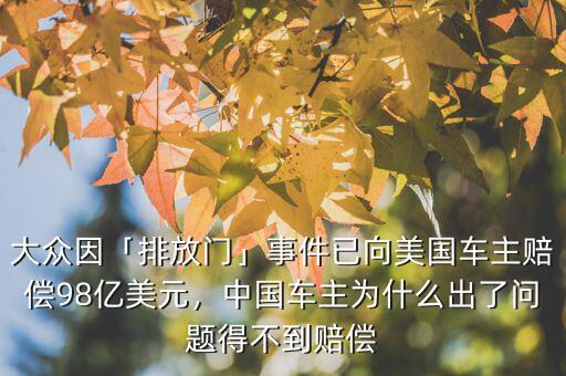 大眾因「排放門」事件已向美國車主賠償98億美元，中國車主為什么出了問題得不到賠償
