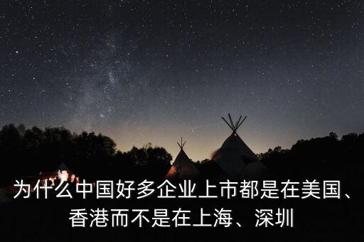 為什么中國(guó)好多企業(yè)上市都是在美國(guó)、香港而不是在上海、深圳