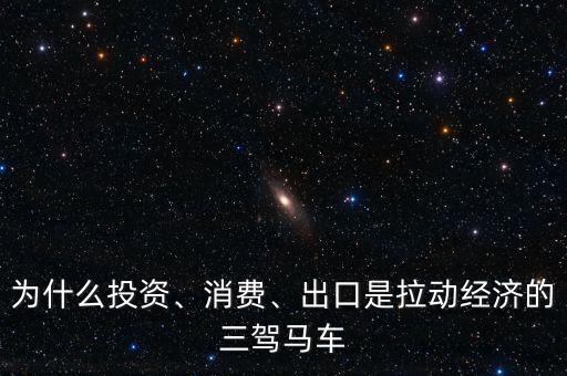 為什么投資、消費、出口是拉動經(jīng)濟的三駕馬車