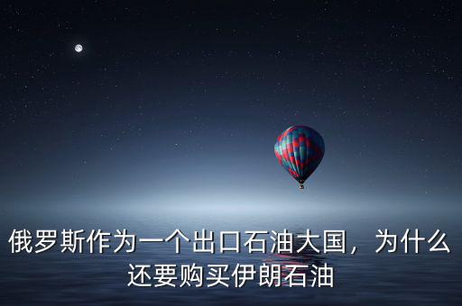 俄羅斯作為一個(gè)出口石油大國，為什么還要購買伊朗石油