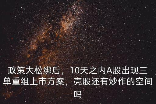 政策大松綁后，10天之內A股出現(xiàn)三單重組上市方案，殼股還有炒作的空間嗎