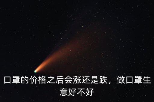 口罩的價(jià)格之后會(huì)漲還是跌，做口罩生意好不好