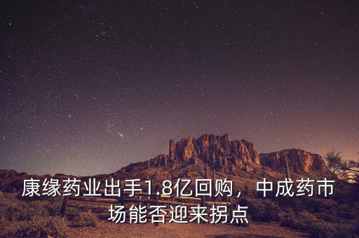 康緣藥業(yè)出手1.8億回購，中成藥市場能否迎來拐點
