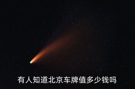 北京車(chē)牌黑市值多少錢(qián),北京車(chē)牌現(xiàn)在可以賣(mài)多少錢(qián)