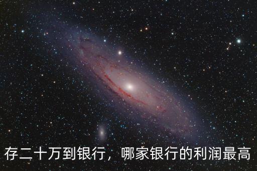 存二十萬(wàn)到銀行，哪家銀行的利潤(rùn)最高