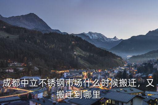 成都中立不銹鋼市場(chǎng)什么時(shí)候搬遷，又搬遷到哪里