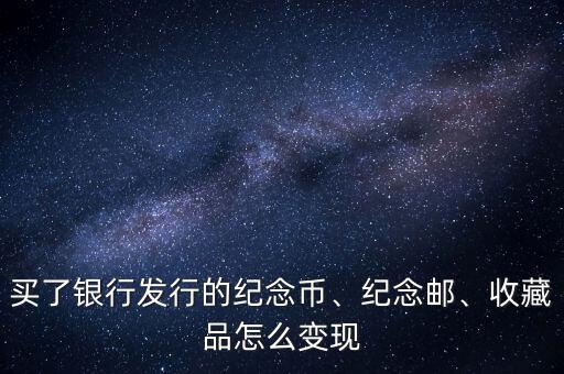 買了銀行發(fā)行的紀(jì)念幣、紀(jì)念郵、收藏品怎么變現(xiàn)