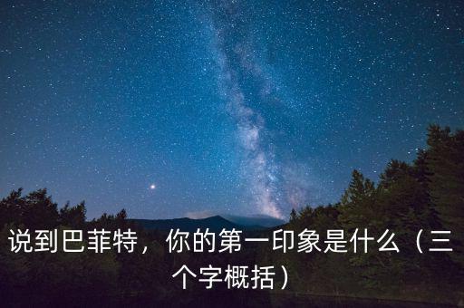 說到巴菲特，你的第一印象是什么（三個(gè)字概括）