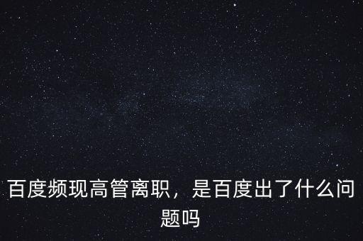 百度頻現(xiàn)高管離職，是百度出了什么問題嗎