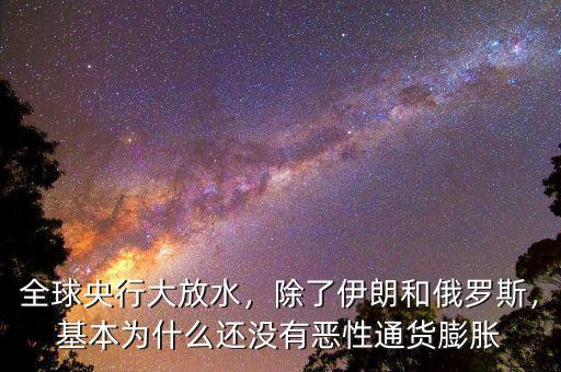 全球央行大放水，除了伊朗和俄羅斯，基本為什么還沒有惡性通貨膨脹