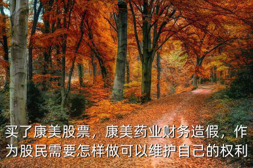 買了康美股票，康美藥業(yè)財務(wù)造假，作為股民需要怎樣做可以維護自己的權(quán)利