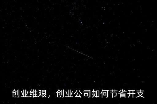 創(chuàng)業(yè)維艱，創(chuàng)業(yè)公司如何節(jié)省開支