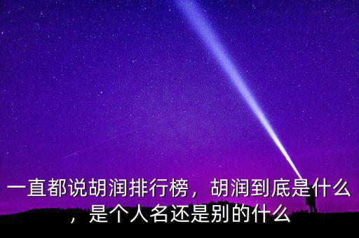 一直都說胡潤排行榜，胡潤到底是什么，是個(gè)人名還是別的什么