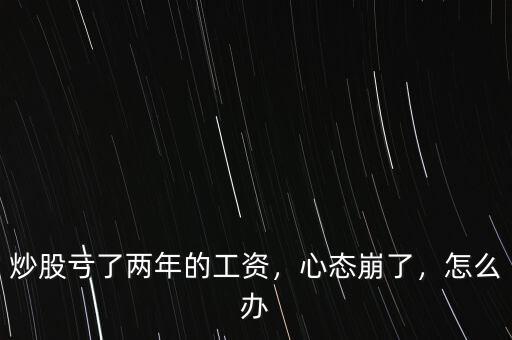 炒股虧了兩年的工資，心態(tài)崩了，怎么辦