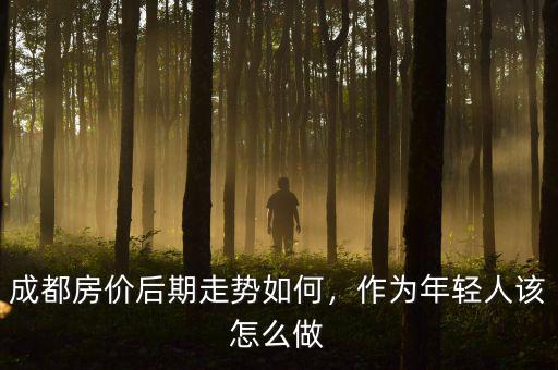 成都房價后期走勢如何，作為年輕人該怎么做