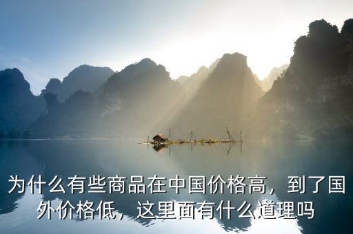 為什么有些商品在中國(guó)價(jià)格高，到了國(guó)外價(jià)格低，這里面有什么道理嗎