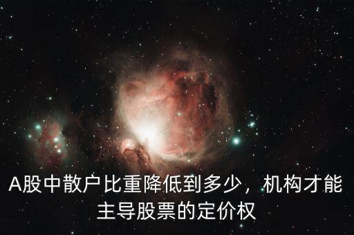 A股中散戶比重降低到多少，機構(gòu)才能主導(dǎo)股票的定價權(quán)