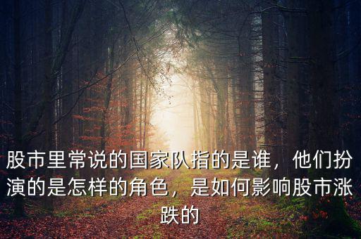 股市里常說(shuō)的國(guó)家隊(duì)指的是誰(shuí)，他們扮演的是怎樣的角色，是如何影響股市漲跌的