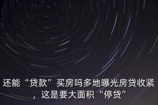 還能“貸款”買房嗎多地曝光房貸收緊，這是要大面積“停貸”