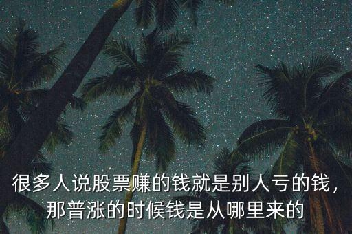 很多人說股票賺的錢就是別人虧的錢，那普漲的時(shí)候錢是從哪里來的