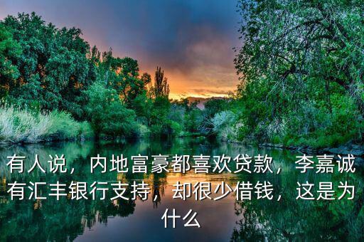 有人說，內(nèi)地富豪都喜歡貸款，李嘉誠有匯豐銀行支持，卻很少借錢，這是為什么