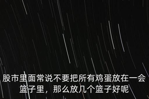 股市里面常說(shuō)不要把所有雞蛋放在一會(huì)籃子里，那么放幾個(gè)籃子好呢