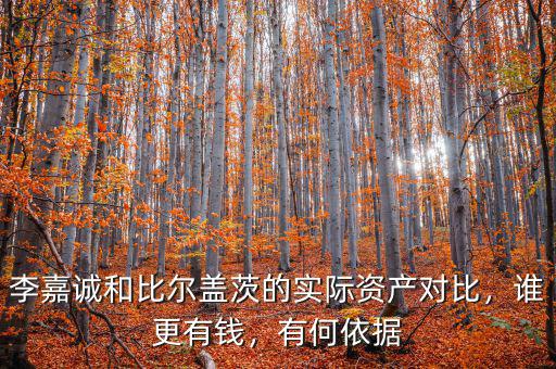 李嘉誠和比爾蓋茨的實(shí)際資產(chǎn)對比，誰更有錢，有何依據(jù)
