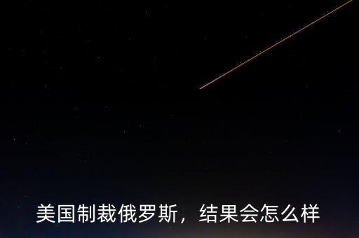 美國制裁俄羅斯，結(jié)果會怎么樣