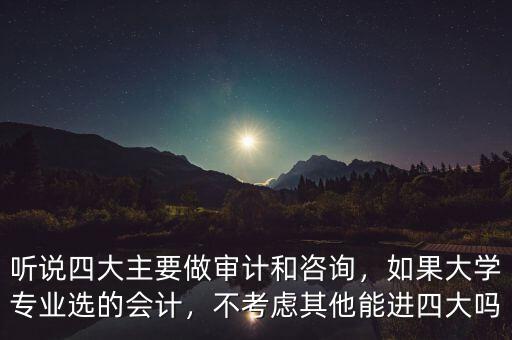聽說四大主要做審計和咨詢，如果大學專業(yè)選的會計，不考慮其他能進四大嗎