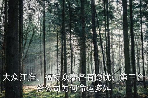 大眾江淮、福特眾泰各有隱憂，第三合資公司為何命運(yùn)多舛