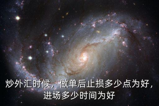 炒外匯時(shí)候，做單后止損多少點(diǎn)為好，進(jìn)場(chǎng)多少時(shí)間為好
