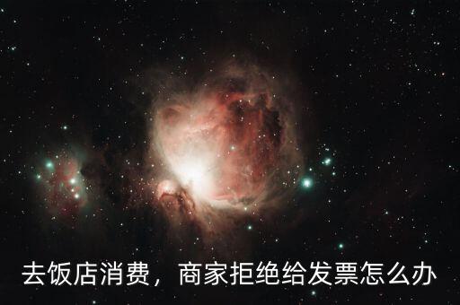 去飯店消費，商家拒絕給發(fā)票怎么辦