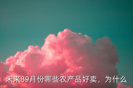 未來(lái)89月份哪些農(nóng)產(chǎn)品好賣(mài)，為什么
