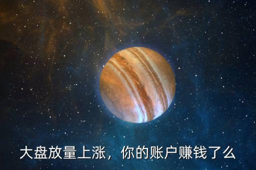 大盤放量上漲，你的賬戶賺錢了么