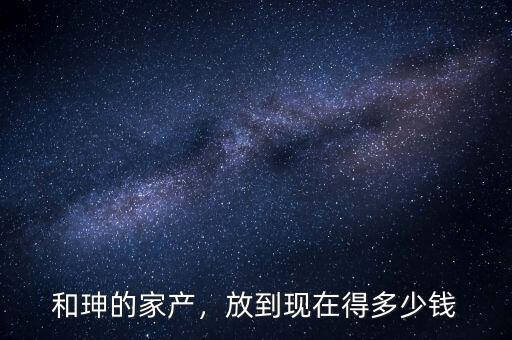 和珅的家產，放到現在得多少錢