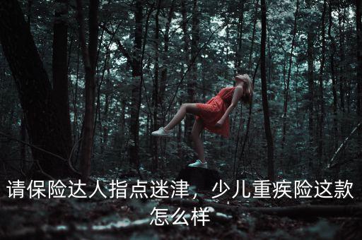 請保險達人指點迷津，少兒重疾險這款怎么樣