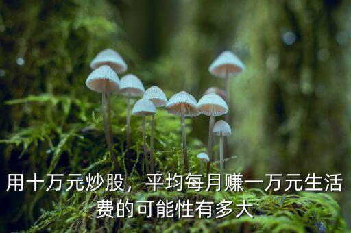 用十萬元炒股，平均每月賺一萬元生活費(fèi)的可能性有多大