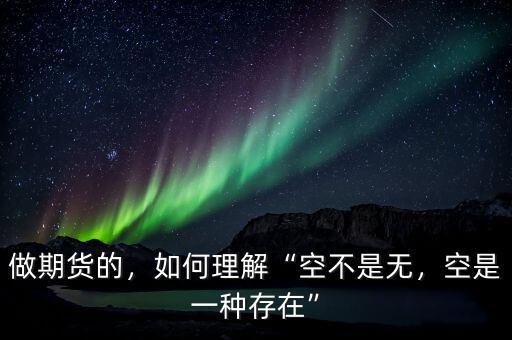 做期貨的，如何理解“空不是無(wú)，空是一種存在”