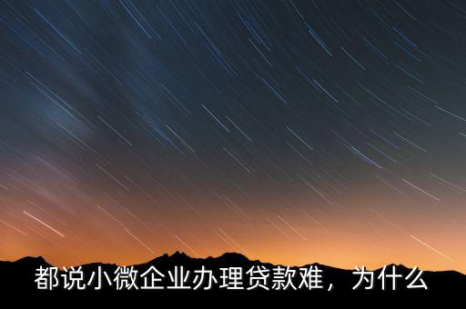都說小微企業(yè)辦理貸款難，為什么