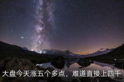 大盤今天漲五個多點(diǎn)，難道直接上四千