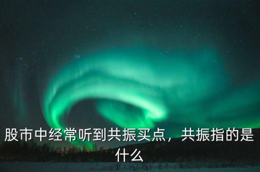 股市中經(jīng)常聽到共振買點，共振指的是什么