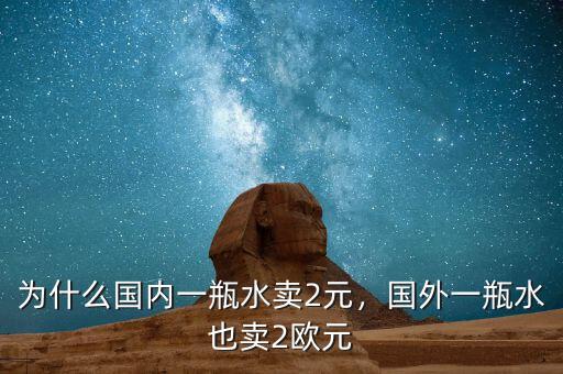 為什么國內(nèi)一瓶水賣2元，國外一瓶水也賣2歐元