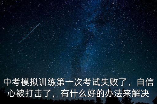 中考模擬訓練第一次考試失敗了，自信心被打擊了，有什么好的辦法來解決