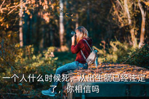 一個(gè)人什么時(shí)候死，從出生就已經(jīng)注定了，你相信嗎