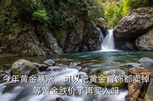 今年黃金暴漲，可以把黃金首飾都賣掉等黃金跌價(jià)了再買入嗎